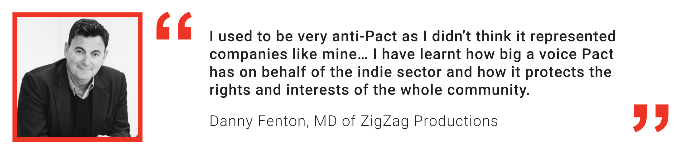 Danny Fenton, Pact Member Quote: I used to be very anti-Pact, as I didn't think it represented companies like mine...