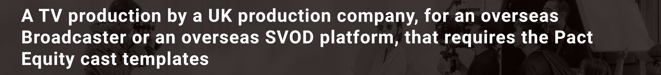 A TV production by a UK production company, for an overseas Broadcaster or an overseas SVOD platform, that requires the Pact Equity cast templates