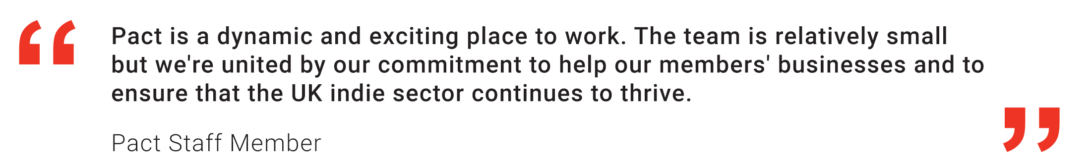 Staff Member quote: Pact is a dynamic and exciting place to work. The team is relatively small but we're united by our commitment to help our members' businesses